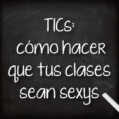 TICS: cómo hacer que tus clases sean sexys