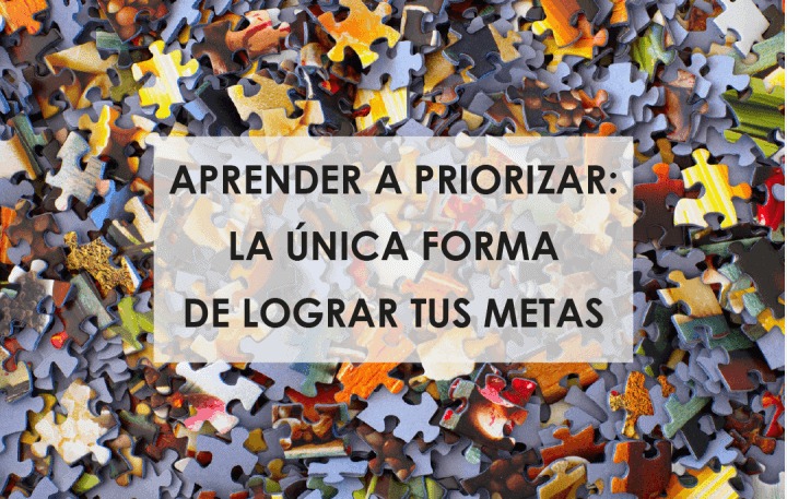 Aprender a priorizar: la única forma de lograr tus metas